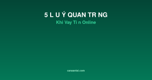 5 Lưu Ý Quan Trọng Khi Vay Tiền Online Bạn Không Thể Bỏ Qua
